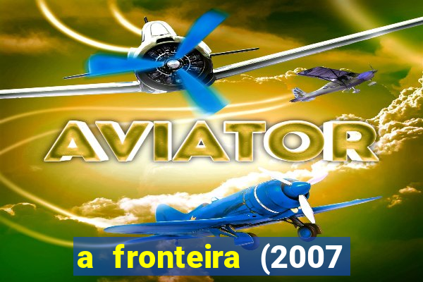 a fronteira (2007 filme completo download)